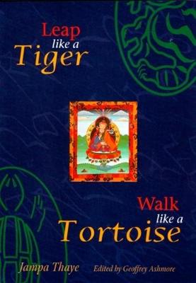 Leap Like a Tiger, Walk Like a Tortoise - Thaye, Jampa, and Ashmore, Geoffrey (Volume editor)