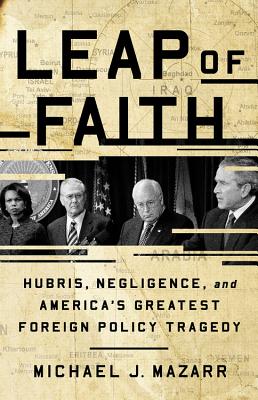 Leap of Faith: Hubris, Negligence, and America's Greatest Foreign Policy Tragedy - Mazarr, Michael J