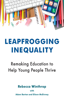 Leapfrogging Inequality: Remaking Education to Help Young People Thrive - Winthrop, Rebecca, and Barton, Adam, and McGivney, Eileen