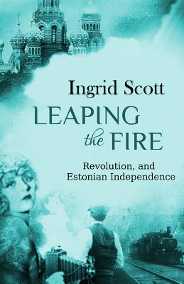 Leaping the Fire: A novel of the Russian Revolution and Estonia's Independence - Scott, Ingrid