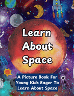 Learn About Space: A Picture Book For Young Kids Eager To Learn About Space