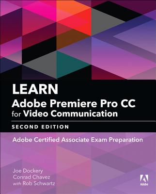 Learn Adobe Premiere Pro CC for Video Communication: Adobe Certified Associate Exam Preparation - Dockery, Joe, and Chavez, Conrad, and Schwartz, Rob