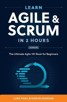 Learn Agile and Scrum in 2 Hours: The Ultimate Agile 101 Book for Beginners - Morgan, Kieran, and Pivac, Luke