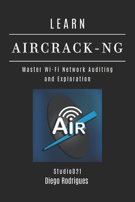 Learn Aircrack-Ng: Master Wi-Fi Network Auditing and Exploration - Smart Tech Content, Studiod21, and Rodrigues, Diego