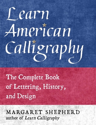 Learn American Calligraphy: The Complete Book of Lettering, History, and Design - Shepherd, Margaret
