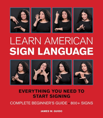 Learn American Sign Language: Everything You Need to Start Signing * Complete Beginner's Guide * 800+ Signs - Guido, James W