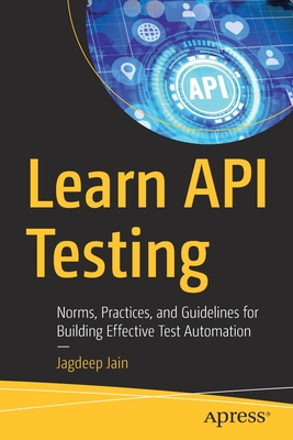 Learn API Testing: Norms, Practices, and Guidelines for Building Effective Test Automation - Jain, Jagdeep