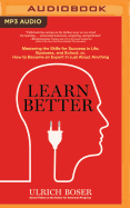 Learn Better: Mastering the Skills for Success in Life, Business, and School, Or, How to Become an Expert in Just about Anything