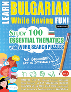 Learn Bulgarian While Having Fun! - For Beginners: EASY TO INTERMEDIATE - STUDY 100 ESSENTIAL THEMATICS WITH WORD SEARCH PUZZLES - VOL.1 - Uncover How to Improve Foreign Language Skills Actively! - A Fun Vocabulary Builder.