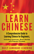 Learn Chinese: A Comprehensive Guide to Learning Chinese for Beginners, Including Grammar, Short Stories and Popular Phrases