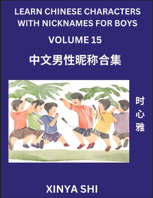 Learn Chinese Characters with Nicknames for Boys (Part 15): Quickly Learn Mandarin Language and Culture, Vocabulary of Hundreds of Chinese Characters with Names Suitable for Young and Adults, English, Pinyin, Simplified Chinese Character Edition - Shi, Xinya