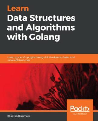 Learn Data Structures and Algorithms with Golang: Level up your Go programming skills to develop faster and more efficient code - Kommadi, Bhagvan
