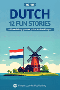 Learn Dutch with Stories - Beginner (A2) to Intermediate (B1): 12 Fun, Short Stories with Vocabulary, Grammar, Quizzes & Cultural Insights
