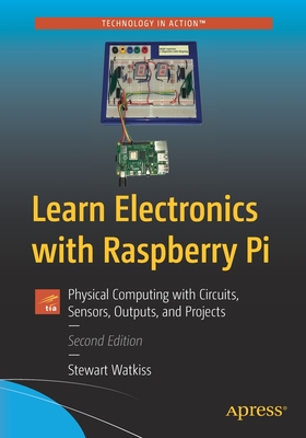 Learn Electronics with Raspberry Pi: Physical Computing with Circuits, Sensors, Outputs, and Projects - Watkiss, Stewart