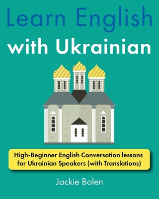 Learn English with Ukrainian: High-Beginner English Conversation lessons for Ukrainian Speakers (with Translations) - Bolen, Jackie