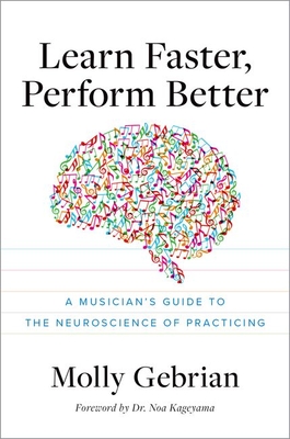 Learn Faster, Perform Better: A Musicians Guide to the Neuroscience of Practicing - Gebrian, Molly