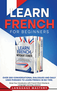 Learn French for Beginners: Over 300 Conversational Dialogues and Daily Used Phrases to Learn French in no Time. Grow Your Vocabulary with French Short Stories & Language Learning Lessons!