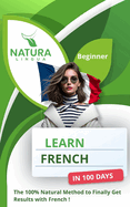 Learn French in 100 Days: The 100% Natural Method to Finally Get Results with French ! (For Beginners)