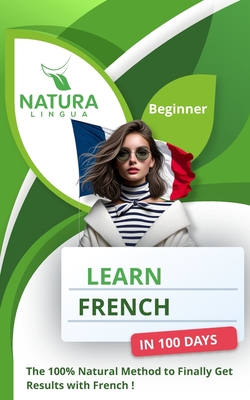 Learn French in 100 Days: The 100% Natural Method to Finally Get Results with French ! (For Beginners) - Lingua, Natura