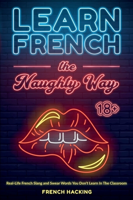 Learn French the Naughty Way - Real-Life French Slang and Swear Words You Don't Learn In The Classroom - French Hacking