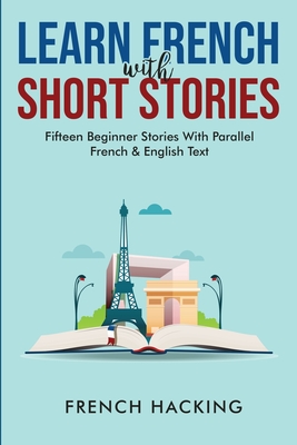 Learn French With Short Stories - Fifteen Beginner Stories With Parallel French and English Text - French Hacking