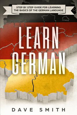 Learn German: Step by Step Guide For Learning The Basics of The German Language - Smith, Dave