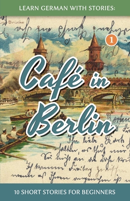 Learn German With Stories: Caf in Berlin - 10 Short Stories For Beginners - Klein, Andr