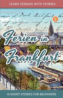 Learn German with Stories: Ferien in Frankfurt - 10 Short Stories for Beginners - Klein, Andr?