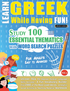 Learn Greek While Having Fun! - For Adults: EASY TO ADVANCED - STUDY 100 ESSENTIAL THEMATICS WITH WORD SEARCH PUZZLES - VOL.1 - Uncover How to Improve Foreign Language Skills Actively! - A Fun Vocabulary Builder.