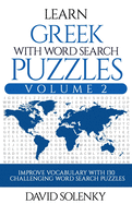 Learn Greek with Word Search Puzzles Volume 2: Learn Greek Language Vocabulary with 130 Challenging Bilingual Word Find Puzzles for All Ages