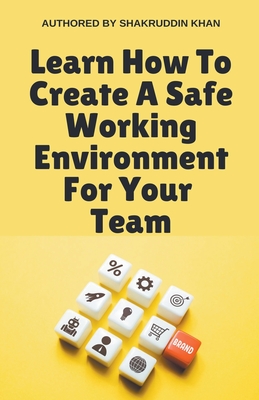 Learn How To Create A Safe Working Environment For Your Team - Khan, Shakruddin