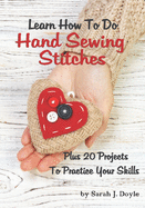Learn How to Do Hand Sewing Stitches: Plus 20 Projects to Practice Your Skills