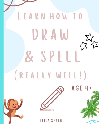 Learn how to draw and spell... really well!: Learning key skills whilst taking an adventure. Aged 4+. - Smith, Leila