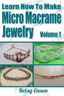 Learn How to Make Micro Macrame Jewelry: Learn How You Can Start Making Micro Macram? Jewelry Quickly and Easily!