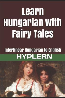 Learn Hungarian with Fairy Tales: Interlinear Hungarian to English - Hyplern, Bermuda Word (Editor), and Van Den End, Kees