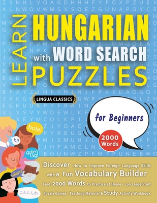 LEARN HUNGARIAN WITH WORD SEARCH PUZZLES FOR BEGINNERS - Discover How to Improve Foreign Language Skills with a Fun Vocabulary Builder. Find 2000 Words to Practice at Home - 100 Large Print Puzzle Games - Teaching Material, Study Activity Workbook - Lingua Classics