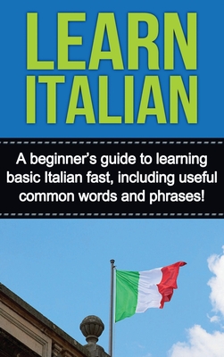 Learn Italian: A beginner's guide to learning basic Italian fast, including useful common words and phrases! - Alfaro, Adrian