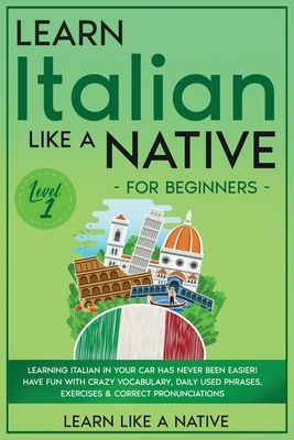 Learn Italian Like a Native for Beginners - Level 1: Learning Italian in Your Car Has Never Been Easier! Have Fun with Crazy Vocabulary, Daily Used Phrases, Exercises & Correct Pronunciations - Learn Like a Native