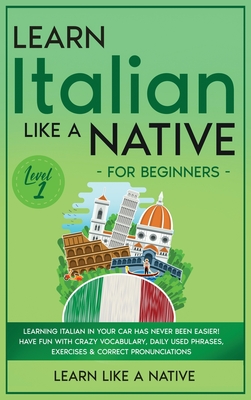 Learn Italian Like a Native for Beginners - Level 1: Learning Italian in Your Car Has Never Been Easier! Have Fun with Crazy Vocabulary, Daily Used Phrases, Exercises & Correct Pronunciations - Learn Like a Native