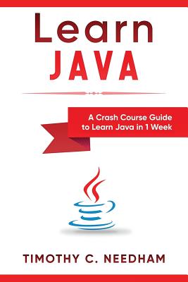 Learn Java: A Crash Course Guide to Learn Java in 1 Week - Needham, Timothy C