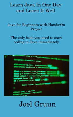 Learn Java In One Day and Learn It Well: Java for Beginners with Hands-On Project The only book you need to start coding in Java immediately - Gruun, Joel