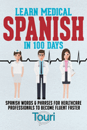Learn Medical Spanish in 100 Days: Spanish Words & Phrases for Healthcare Professionals to Become Fluent Faster