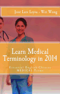 Learn Medical Terminology in 2014: Essential English-Chinese Medical Terms - Leyva, Jose Luis, and Wong, Wei, and Medina, Daniel (Compiled by)