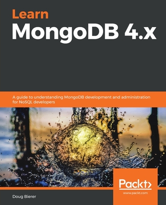 Learn MongoDB 4.x: A guide to understanding MongoDB development and administration for NoSQL developers - Bierer, Doug