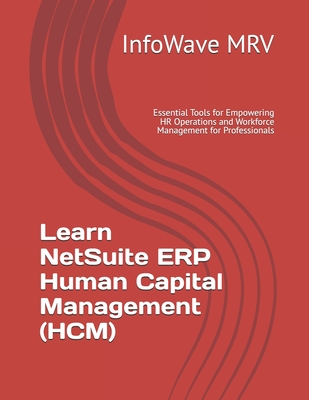 Learn NetSuite ERP Human Capital Management (HCM): Essential Tools for Empowering HR Operations and Workforce Management for Professionals - Mrv, Infowave