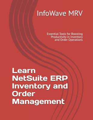 Learn NetSuite ERP Inventory and Order Management: Essential Tools for Boosting Productivity in Inventory and Order Operations - Mrv, Infowave