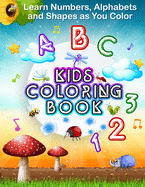 Learn Numbers, Alphabets and Shapes as You Color KIDS COLORING BOOK: Fun Activity Book For Preschoolers, Kindergarten Boys & Girls, Toddlers. Quick & Easy Pages To Color