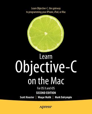 Learn Objective-C on the Mac: For OS X and iOS - Knaster, Scott, and Dalrymple, Mark, and Malik, Waqar