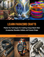 Learn Paracord Crafts: Master the Techniques for Creating Unique Beach Wear Accessories, Bracelets, Wallets, and Camera Straps