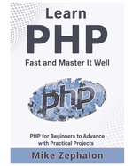 Learn PHP Fast and Master It Well. PHP for Beginners to Advance with Practical Projects.: Learn Coding Fast and Easy with Step-by-Step Projects Book